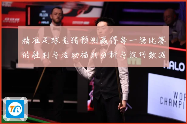 精准足球竞猜预测赢得每一场比赛的胜利与活动福利分析与技巧数据研判-深度解析