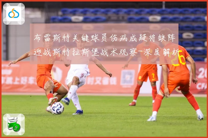 布雷斯特关键球员伤病成疑将缺阵迎战斯特拉斯堡战术观察-深度解析