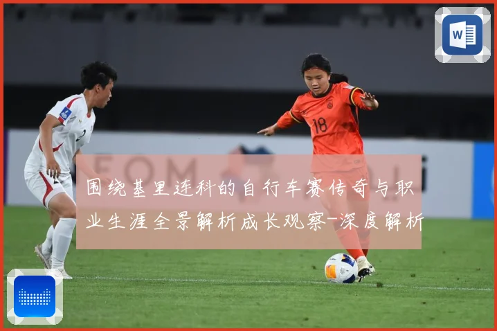 围绕基里连科的自行车赛传奇与职业生涯全景解析成长观察-深度解析