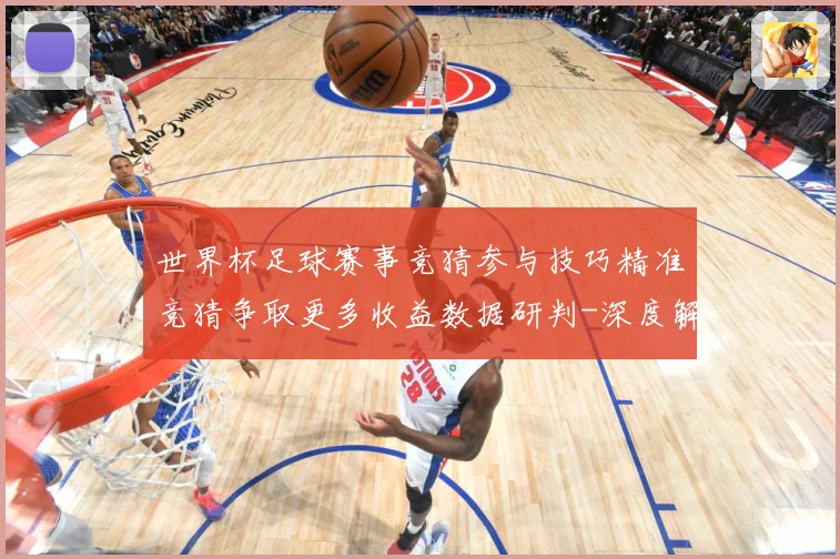 世界杯足球赛事竞猜参与技巧精准竞猜争取更多收益数据研判-深度解析