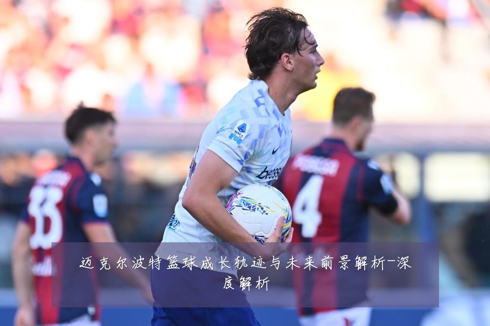 迈克尔波特篮球成长轨迹与未来前景解析-深度解析