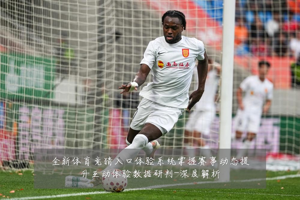 全新体育竞猜入口体验系统掌握赛事动态提升互动体验数据研判-深度解析