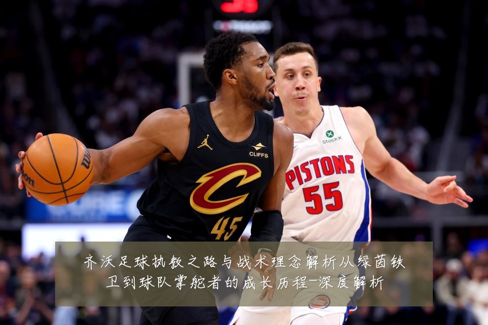 齐沃足球执教之路与战术理念解析从绿茵铁卫到球队掌舵者的成长历程-深度解析