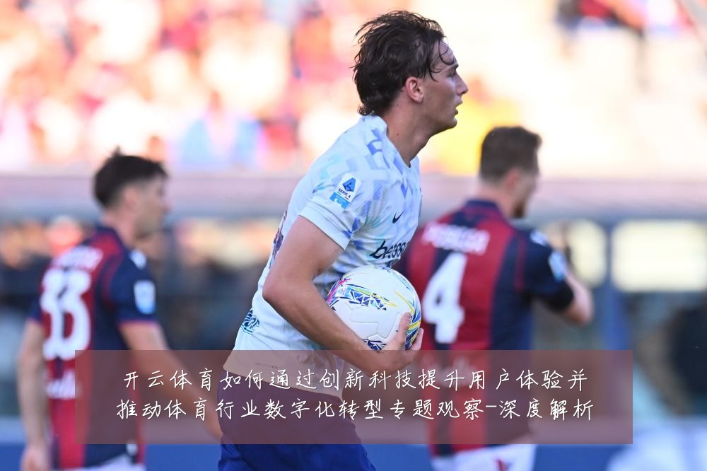 开云体育如何通过创新科技提升用户体验并推动体育行业数字化转型专题观察-深度解析