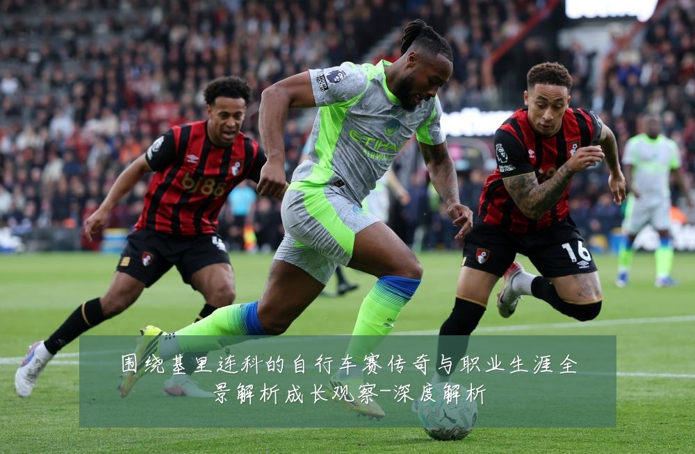 围绕基里连科的自行车赛传奇与职业生涯全景解析成长观察-深度解析